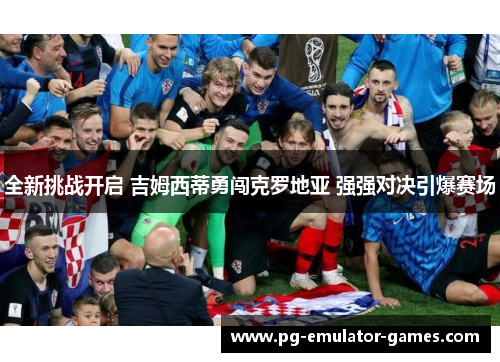 全新挑战开启 吉姆西蒂勇闯克罗地亚 强强对决引爆赛场