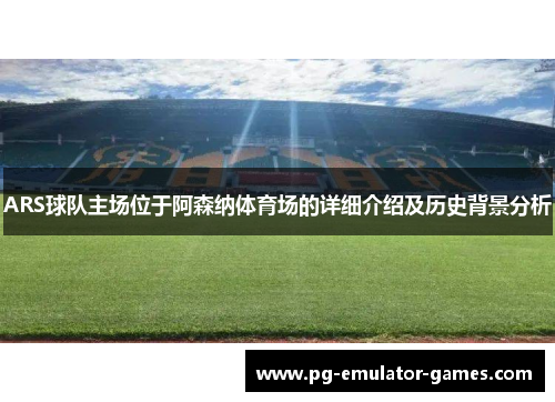 ARS球队主场位于阿森纳体育场的详细介绍及历史背景分析