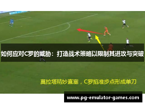 如何应对C罗的威胁：打造战术策略以限制其进攻与突破