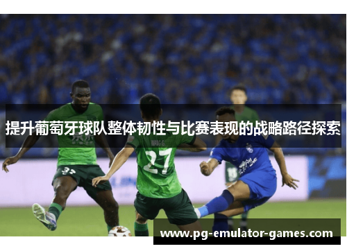 提升葡萄牙球队整体韧性与比赛表现的战略路径探索