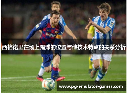 西格诺里在场上踢球的位置与他技术特点的关系分析