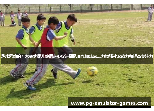 足球运动的五大益处提升健康身心促进团队合作锻炼意志力增强社交能力和提高专注力
