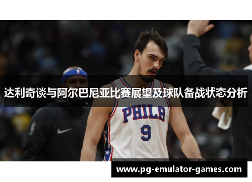 达利奇谈与阿尔巴尼亚比赛展望及球队备战状态分析