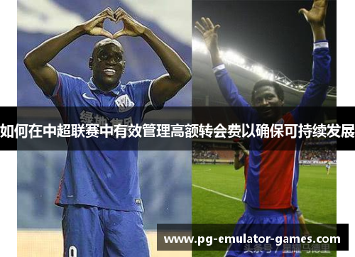 如何在中超联赛中有效管理高额转会费以确保可持续发展