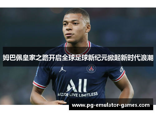 姆巴佩皇家之路开启全球足球新纪元掀起新时代浪潮