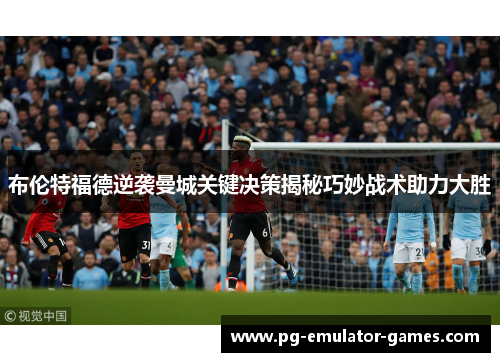 布伦特福德逆袭曼城关键决策揭秘巧妙战术助力大胜