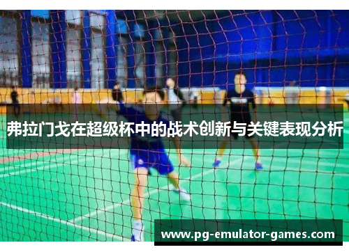 弗拉门戈在超级杯中的战术创新与关键表现分析