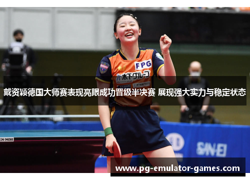 戴资颖德国大师赛表现亮眼成功晋级半决赛 展现强大实力与稳定状态