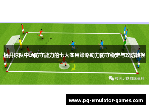 提升球队中场防守能力的七大实用策略助力防守稳定与攻防转换