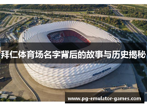 拜仁体育场名字背后的故事与历史揭秘