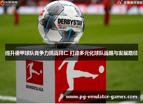 提升德甲球队竞争力挑战拜仁 打造多元化球队战略与发展路径