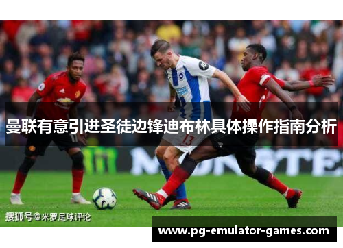 曼联有意引进圣徒边锋迪布林具体操作指南分析