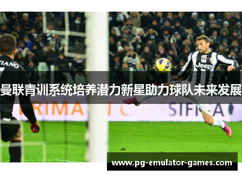 曼联青训系统培养潜力新星助力球队未来发展