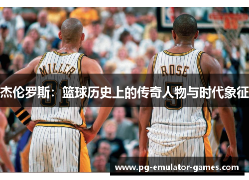 杰伦罗斯：篮球历史上的传奇人物与时代象征