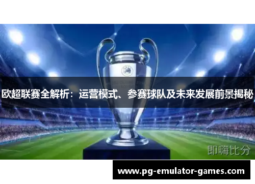 欧超联赛全解析：运营模式、参赛球队及未来发展前景揭秘