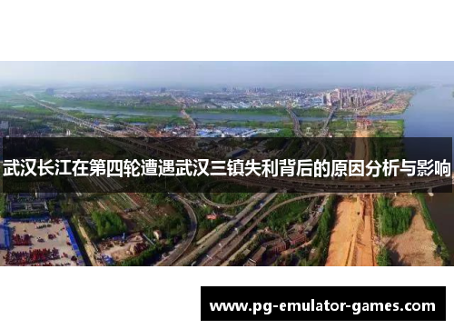 武汉长江在第四轮遭遇武汉三镇失利背后的原因分析与影响