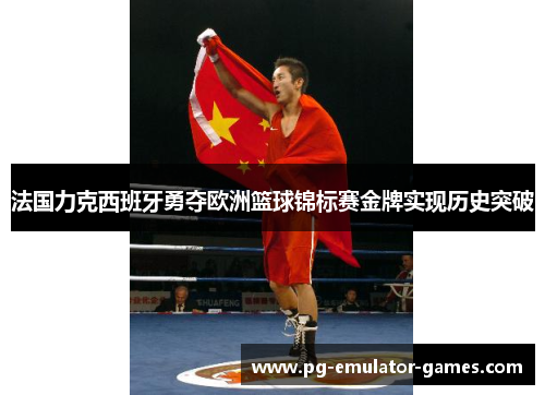 法国力克西班牙勇夺欧洲篮球锦标赛金牌实现历史突破