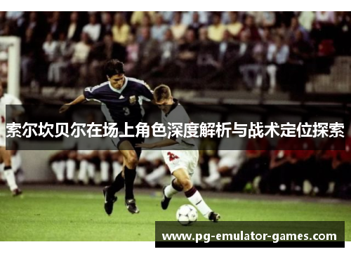 索尔坎贝尔在场上角色深度解析与战术定位探索