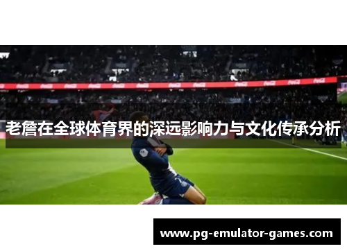 老詹在全球体育界的深远影响力与文化传承分析