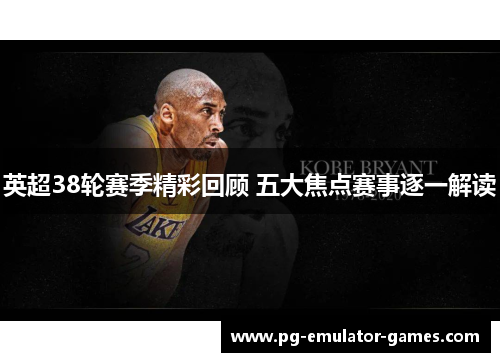 英超38轮赛季精彩回顾 五大焦点赛事逐一解读