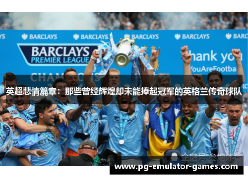英超悲情篇章：那些曾经辉煌却未能捧起冠军的英格兰传奇球队