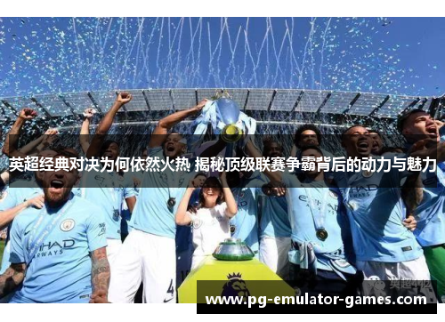英超经典对决为何依然火热 揭秘顶级联赛争霸背后的动力与魅力