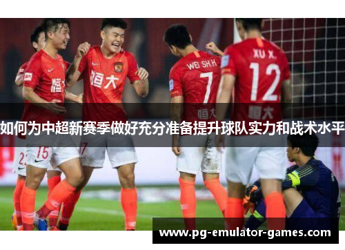 如何为中超新赛季做好充分准备提升球队实力和战术水平