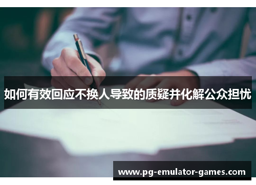 如何有效回应不换人导致的质疑并化解公众担忧