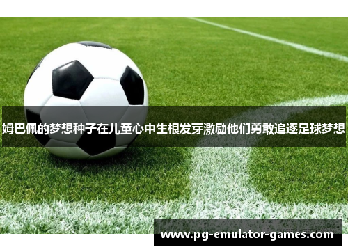 姆巴佩的梦想种子在儿童心中生根发芽激励他们勇敢追逐足球梦想