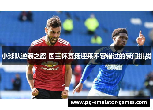 小球队逆袭之路 国王杯赛场迎来不容错过的豪门挑战