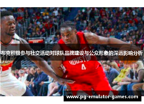 布克积极参与社交活动对球队品牌建设与公众形象的深远影响分析