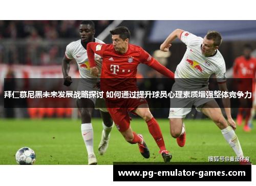 拜仁慕尼黑未来发展战略探讨 如何通过提升球员心理素质增强整体竞争力
