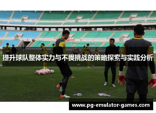 提升球队整体实力与不畏挑战的策略探索与实践分析