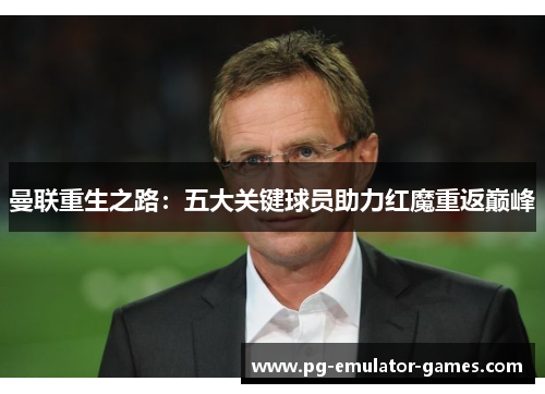 曼联重生之路：五大关键球员助力红魔重返巅峰
