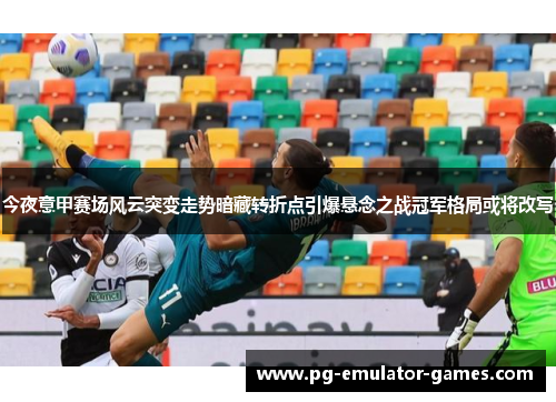今夜意甲赛场风云突变走势暗藏转折点引爆悬念之战冠军格局或将改写