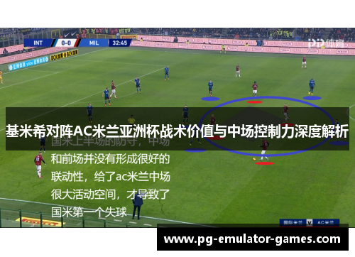 基米希对阵AC米兰亚洲杯战术价值与中场控制力深度解析