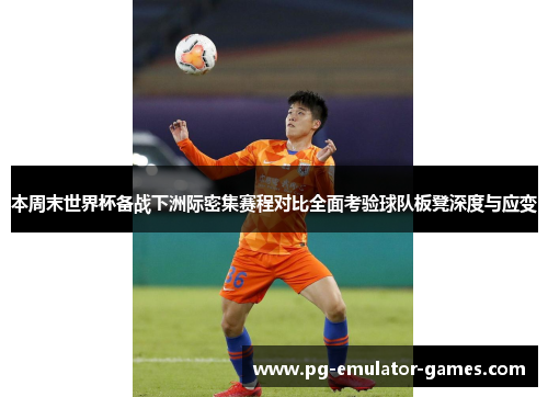 本周末世界杯备战下洲际密集赛程对比全面考验球队板凳深度与应变