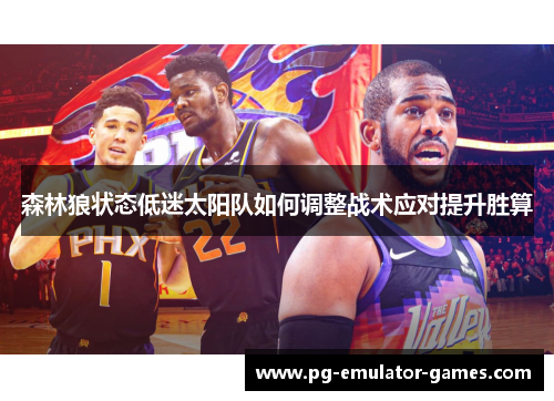 森林狼状态低迷太阳队如何调整战术应对提升胜算