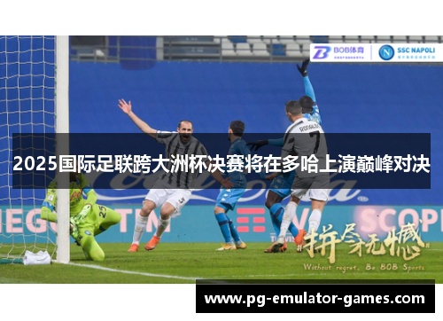 2025国际足联跨大洲杯决赛将在多哈上演巅峰对决
