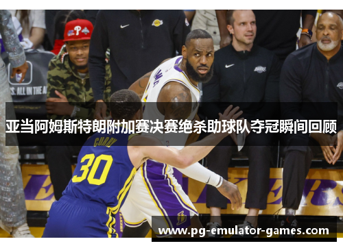 亚当阿姆斯特朗附加赛决赛绝杀助球队夺冠瞬间回顾 亚当阿姆斯特朗附加赛决赛绝杀助球队夺冠瞬间回顾