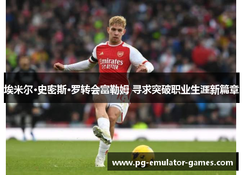 埃米尔·史密斯·罗转会富勒姆 寻求突破职业生涯新篇章