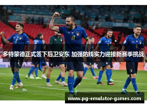 多特蒙德正式签下后卫安东 加强防线实力迎接新赛季挑战