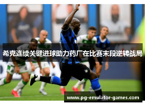 希克连续关键进球助力药厂在比赛末段逆转战局