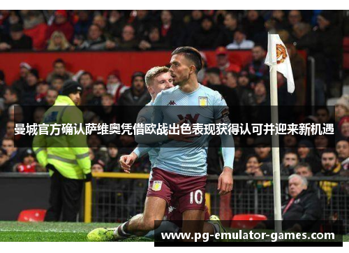 曼城官方确认萨维奥凭借欧战出色表现获得认可并迎来新机遇