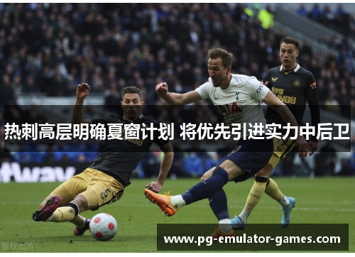 热刺高层明确夏窗计划 将优先引进实力中后卫