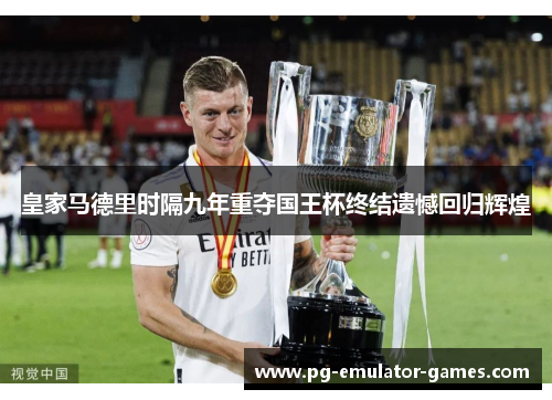 皇家马德里时隔九年重夺国王杯终结遗憾回归辉煌
