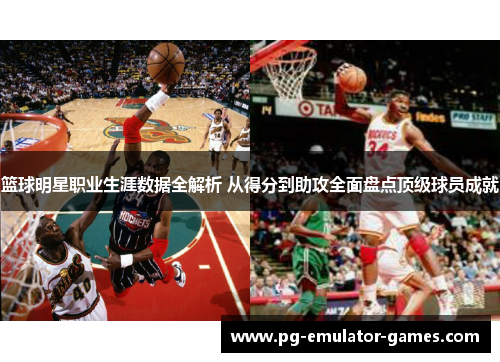 篮球明星职业生涯数据全解析 从得分到助攻全面盘点顶级球员成就