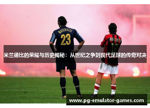 米兰德比的荣耀与历史揭秘：从世纪之争到现代足球的传奇对决