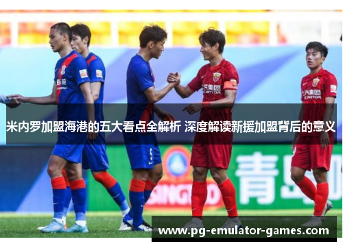 米内罗加盟海港的五大看点全解析 深度解读新援加盟背后的意义