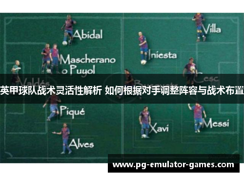 英甲球队战术灵活性解析 如何根据对手调整阵容与战术布置